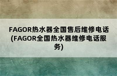 FAGOR热水器全国售后维修电话(FAGOR全国热水器维修电话服务)