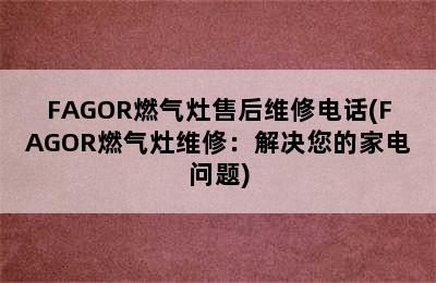 FAGOR燃气灶售后维修电话(FAGOR燃气灶维修：解决您的家电问题)