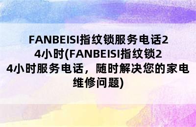 FANBEISI指纹锁服务电话24小时(FANBEISI指纹锁24小时服务电话，随时解决您的家电维修问题)