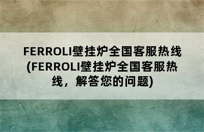 FERROLI壁挂炉全国客服热线(FERROLI壁挂炉全国客服热线，解答您的问题)