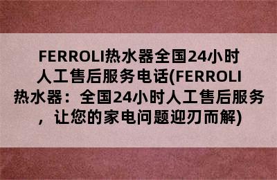 FERROLI热水器全国24小时人工售后服务电话(FERROLI热水器：全国24小时人工售后服务，让您的家电问题迎刃而解)