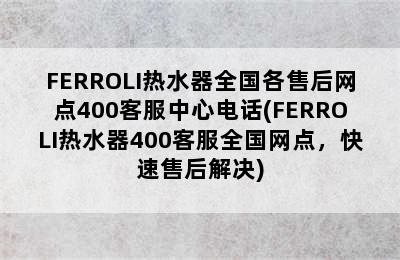 FERROLI热水器全国各售后网点400客服中心电话(FERROLI热水器400客服全国网点，快速售后解决)