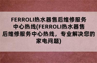 FERROLI热水器售后维修服务中心热线(FERROLI热水器售后维修服务中心热线，专业解决您的家电问题)