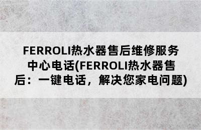 FERROLI热水器售后维修服务中心电话(FERROLI热水器售后：一键电话，解决您家电问题)