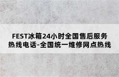 FEST冰箱24小时全国售后服务热线电话-全国统一维修网点热线