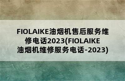 FIOLAIKE油烟机售后服务维修电话2023(FIOLAIKE油烟机维修服务电话-2023)