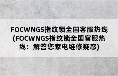 FOCWNGS指纹锁全国客服热线(FOCWNGS指纹锁全国客服热线：解答您家电维修疑惑)