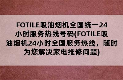 FOTILE吸油烟机全国统一24小时服务热线号码(FOTILE吸油烟机24小时全国服务热线，随时为您解决家电维修问题)