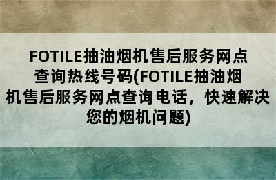 FOTILE抽油烟机售后服务网点查询热线号码(FOTILE抽油烟机售后服务网点查询电话，快速解决您的烟机问题)