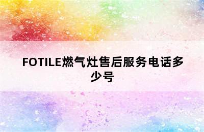 FOTILE燃气灶售后服务电话多少号