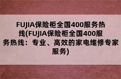 FUJIA保险柜全国400服务热线(FUJIA保险柜全国400服务热线：专业、高效的家电维修专家服务)