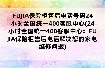 FUJIA保险柜售后电话号码24小时全国统一400客服中心(24小时全国统一400客服中心：FUJIA保险柜售后电话解决您的家电维修问题)