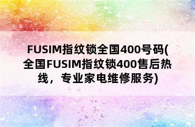 FUSIM指纹锁全国400号码(全国FUSIM指纹锁400售后热线，专业家电维修服务)