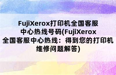 FujiXerox打印机全国客服中心热线号码(FujiXerox全国客服中心热线：得到您的打印机维修问题解答)