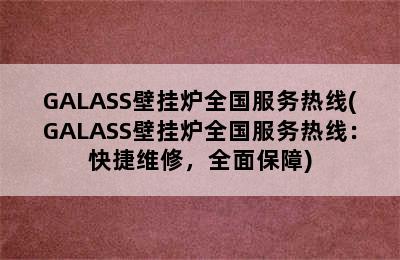 GALASS壁挂炉全国服务热线(GALASS壁挂炉全国服务热线：快捷维修，全面保障)