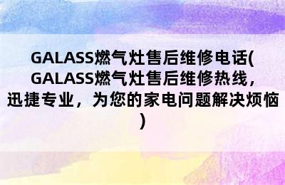 GALASS燃气灶售后维修电话(GALASS燃气灶售后维修热线，迅捷专业，为您的家电问题解决烦恼)