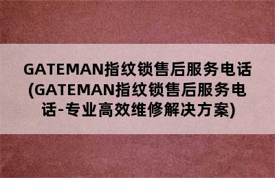 GATEMAN指纹锁售后服务电话(GATEMAN指纹锁售后服务电话-专业高效维修解决方案)