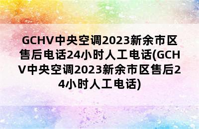 GCHV中央空调2023新余市区售后电话24小时人工电话(GCHV中央空调2023新余市区售后24小时人工电话)