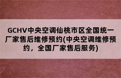 GCHV中央空调仙桃市区全国统一厂家售后维修预约(中央空调维修预约，全国厂家售后服务)