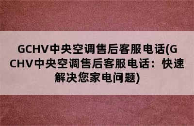 GCHV中央空调售后客服电话(GCHV中央空调售后客服电话：快速解决您家电问题)