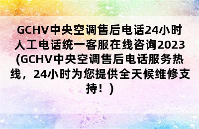 GCHV中央空调售后电话24小时人工电话统一客服在线咨询2023(GCHV中央空调售后电话服务热线，24小时为您提供全天候维修支持！)