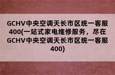 GCHV中央空调天长市区统一客服400(一站式家电维修服务，尽在GCHV中央空调天长市区统一客服400)