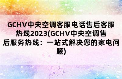 GCHV中央空调客服电话售后客服热线2023(GCHV中央空调售后服务热线：一站式解决您的家电问题)