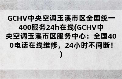 GCHV中央空调玉溪市区全国统一400服务24h在线(GCHV中央空调玉溪市区服务中心：全国400电话在线维修，24小时不间断！)