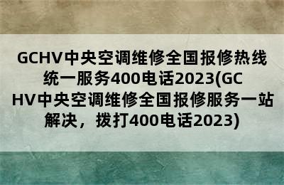 GCHV中央空调维修全国报修热线统一服务400电话2023(GCHV中央空调维修全国报修服务一站解决，拨打400电话2023)