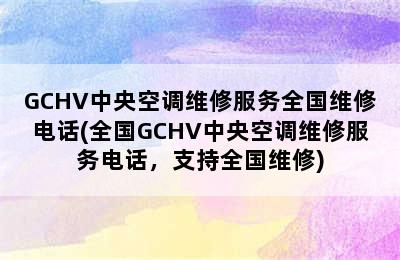 GCHV中央空调维修服务全国维修电话(全国GCHV中央空调维修服务电话，支持全国维修)