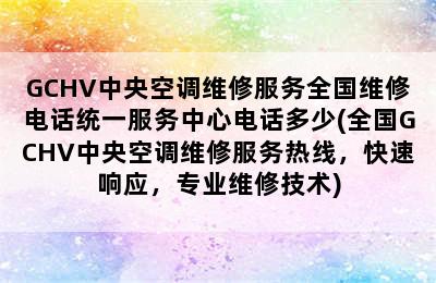 GCHV中央空调维修服务全国维修电话统一服务中心电话多少(全国GCHV中央空调维修服务热线，快速响应，专业维修技术)