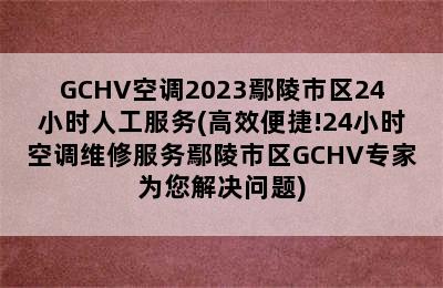 GCHV空调2023鄢陵市区24小时人工服务(高效便捷!24小时空调维修服务鄢陵市区GCHV专家为您解决问题)