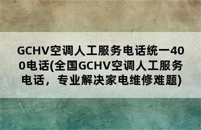 GCHV空调人工服务电话统一400电话(全国GCHV空调人工服务电话，专业解决家电维修难题)