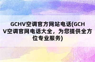 GCHV空调官方网站电话(GCHV空调官网电话大全，为您提供全方位专业服务)