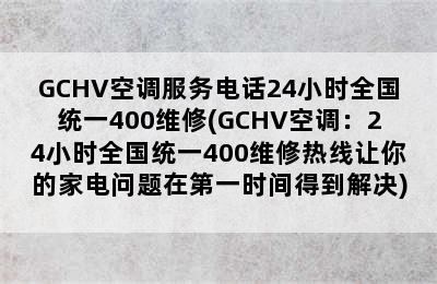 GCHV空调服务电话24小时全国统一400维修(GCHV空调：24小时全国统一400维修热线让你的家电问题在第一时间得到解决)