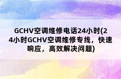 GCHV空调维修电话24小时(24小时GCHV空调维修专线，快速响应，高效解决问题)