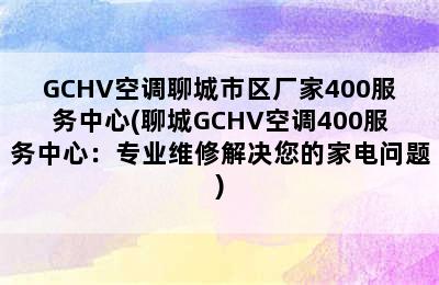 GCHV空调聊城市区厂家400服务中心(聊城GCHV空调400服务中心：专业维修解决您的家电问题)