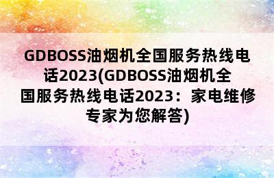 GDBOSS油烟机全国服务热线电话2023(GDBOSS油烟机全国服务热线电话2023：家电维修专家为您解答)