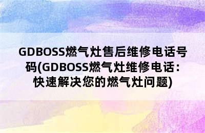 GDBOSS燃气灶售后维修电话号码(GDBOSS燃气灶维修电话：快速解决您的燃气灶问题)