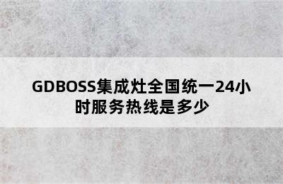 GDBOSS集成灶全国统一24小时服务热线是多少