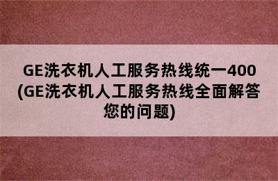 GE洗衣机人工服务热线统一400(GE洗衣机人工服务热线全面解答您的问题)