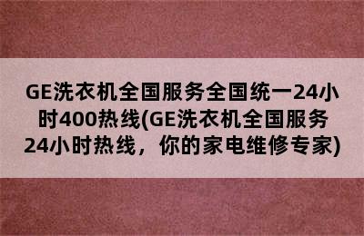 GE洗衣机全国服务全国统一24小时400热线(GE洗衣机全国服务24小时热线，你的家电维修专家)