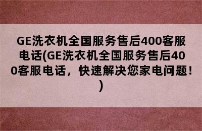 GE洗衣机全国服务售后400客服电话(GE洗衣机全国服务售后400客服电话，快速解决您家电问题！)