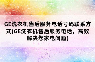 GE洗衣机售后服务电话号码联系方式(GE洗衣机售后服务电话，高效解决您家电问题)