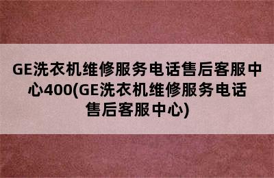 GE洗衣机维修服务电话售后客服中心400(GE洗衣机维修服务电话售后客服中心)