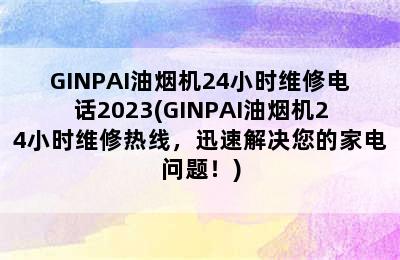 GINPAI油烟机24小时维修电话2023(GINPAI油烟机24小时维修热线，迅速解决您的家电问题！)