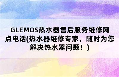 GLEMOS热水器售后服务维修网点电话(热水器维修专家，随时为您解决热水器问题！)