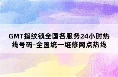 GMT指纹锁全国各服务24小时热线号码-全国统一维修网点热线