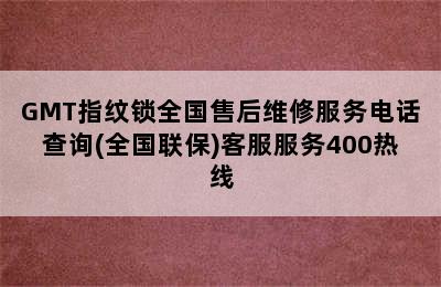 GMT指纹锁全国售后维修服务电话查询(全国联保)客服服务400热线