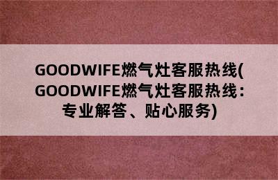 GOODWIFE燃气灶客服热线(GOODWIFE燃气灶客服热线：专业解答、贴心服务)